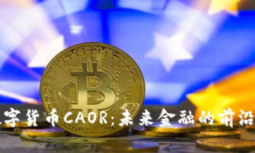 全面解读数字货币CAOR：未来金融的前沿趋势与应用