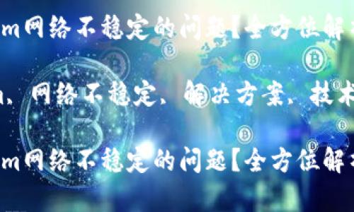 如何解决Tokenim网络不稳定的问题？全方位解析与实用建议

关键词：Tokenim, 网络不稳定, 解决方案, 技术支持, 用户指南

如何解决Tokenim网络不稳定的问题？全方位解析与实用建议