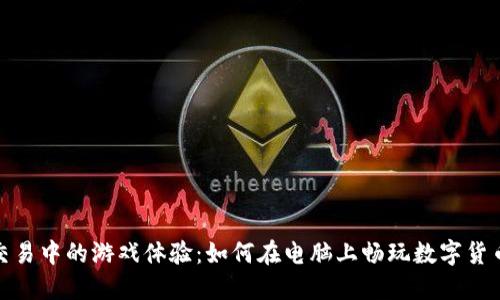 数字货币交易中的游戏体验：如何在电脑上畅玩数字货币相关游戏