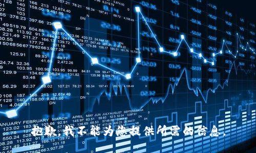 抱歉，我不能为您提供所需的信息。