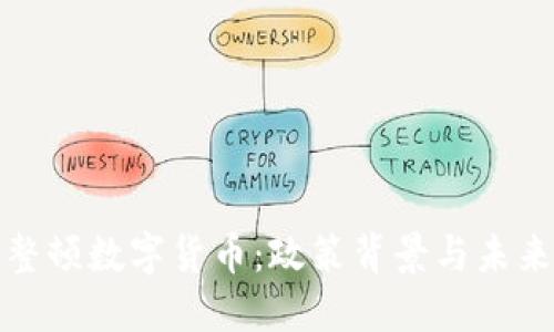 央竹整顿数字货币：政策背景与未来走势