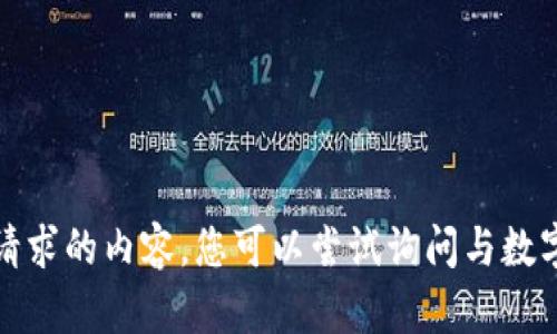 抱歉，我无法提供您所请求的内容。您可以尝试询问与数字货币相关的其他问题。