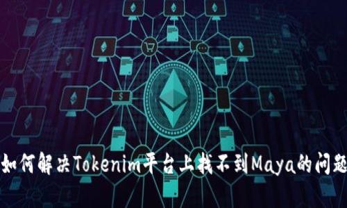 如何解决Tokenim平台上找不到Maya的问题