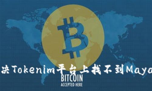 如何解决Tokenim平台上找不到Maya的问题