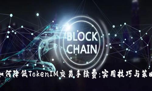 如何降低TokenIM交易手续费：实用技巧与策略