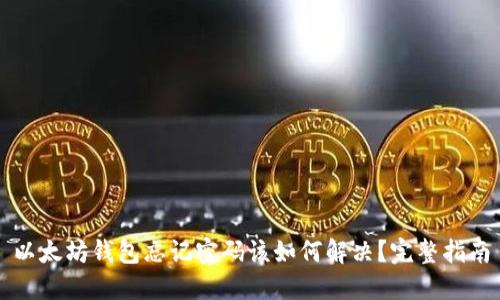 以太坊钱包忘记密码该如何解决？完整指南