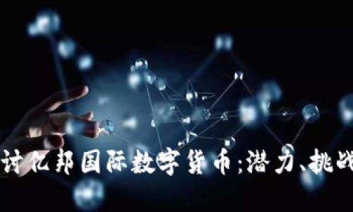深入探讨亿邦国际数字货币：潜力、挑战与未来