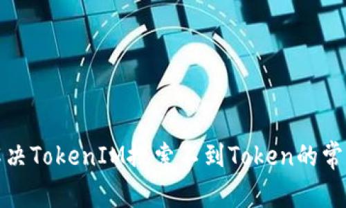如何解决TokenIM搜索不到Token的常见问题