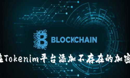 如何在Tokenim平台添加不存在的加密货币？