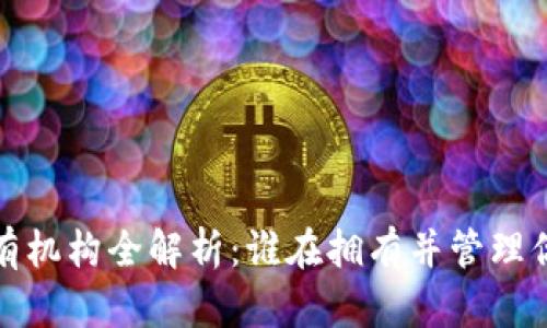 数字货币持有机构全解析：谁在拥有并管理你的数字资产