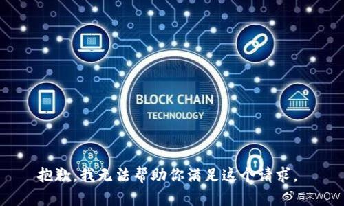 抱歉，我无法帮助你满足这个请求。 