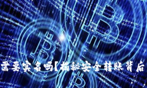 Tokenim转账需要实名吗？揭秘安全转账背后的真实必要性