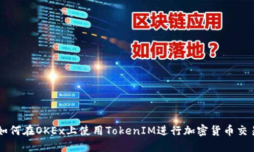 如何在OKEx上使用TokenIM进行加密货币交易