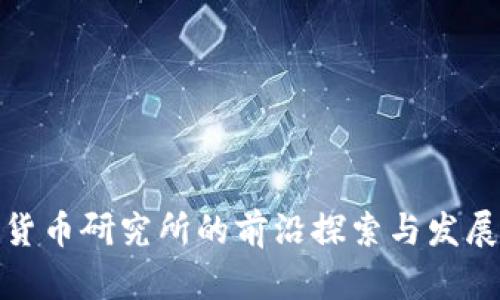 数字货币研究所的前沿探索与发展现状