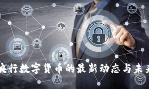 全球央行数字货币的最新动态与未来展望