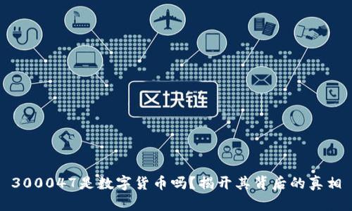 300047是数字货币吗？揭开其背后的真相