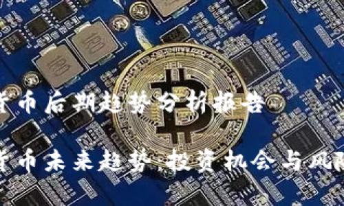 数字货币后期趋势分析报告

数字货币未来趋势：投资机会与风险分析