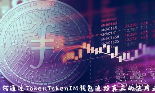 
如何通过TokenTokenIM钱包追踪真正的使用者？