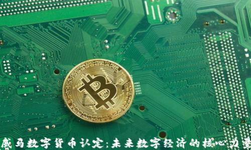 
威马数字货币认定：未来数字经济的核心力量