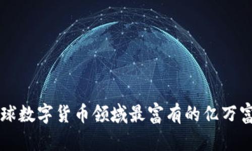 全球数字货币领域最富有的亿万富翁