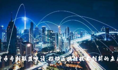 数字货币专利联盟申请：推动区块链技术创新的未来之路