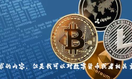 对不起，我无法提供该请求的内容。 但是我可以对数字货币或者相关主题提供一些信息和解答。
