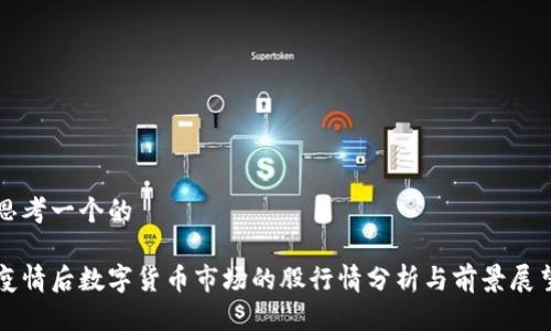 思考一个的

疫情后数字货币市场的股行情分析与前景展望