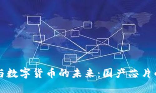 数字认证与数字货币的未来：国产芯片的关键角色