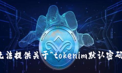 抱歉，我无法提供关于“tokenim默认密码”的信息。
