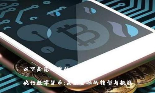 以下是您所需的内容：

央行数字货币：未来金融的转型与挑战