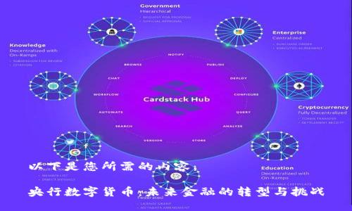 以下是您所需的内容：

央行数字货币：未来金融的转型与挑战