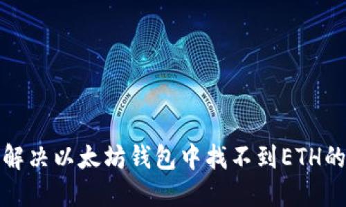 如何解决以太坊钱包中找不到ETH的问题