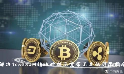 解决TokenIM转账时提示宽带不足的详尽指南