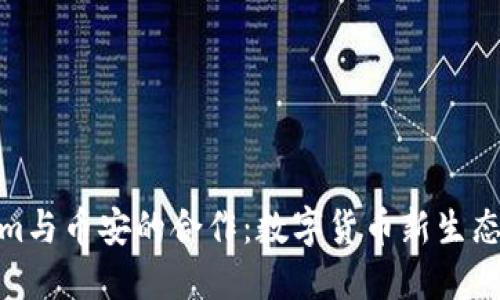 Tokenim与币安的合作：数字货币新生态的构建