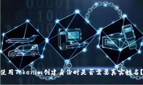 使用Tokenim创建身份时是否需要真实姓名？