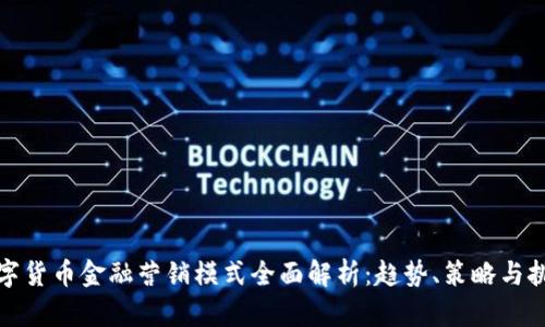 数字货币金融营销模式全面解析：趋势、策略与挑战