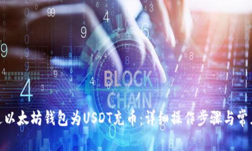 : 如何通过以太坊钱包为USDT充币：详细操作步骤与常见问题解答