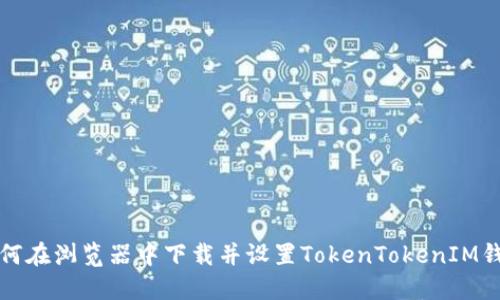 如何在浏览器中下载并设置TokenTokenIM钱包