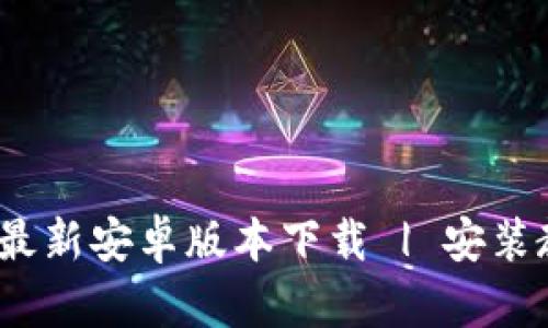 Tokenim 2.8 最新安卓版本下载 | 安装教程与功能解析