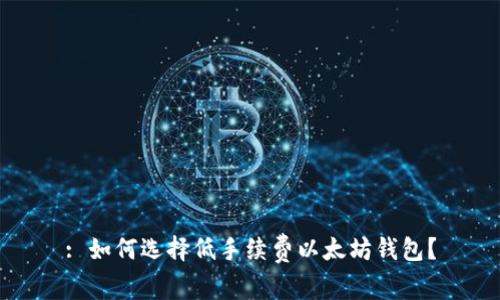 : 如何选择低手续费以太坊钱包？