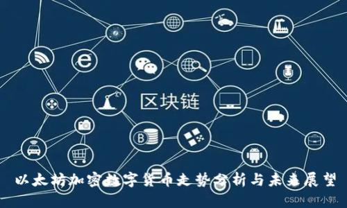 以太坊加密数字货币走势分析与未来展望