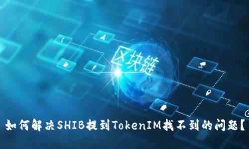 如何解决SHIB提到TokenIM找不到的问题？