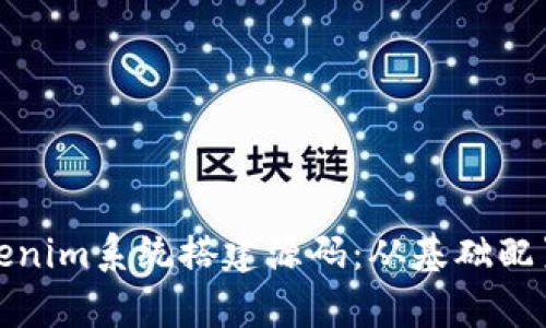 全面解析tokenim系统搭建源码：从基础配置到完整实现