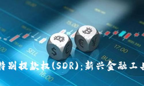 数字货币与特别提款权(SDR)：新兴金融工具的深度解析
