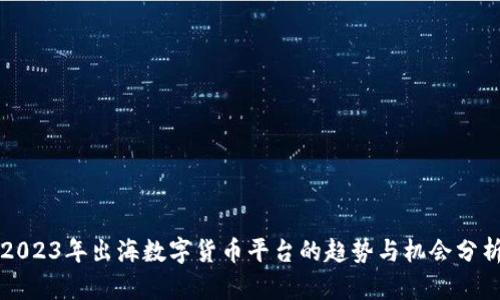 2023年出海数字货币平台的趋势与机会分析