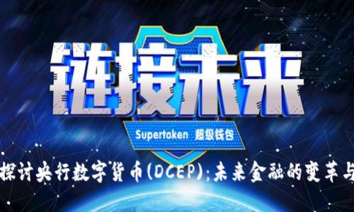 深入探讨央行数字货币(DCEP)：未来金融的变革与挑战