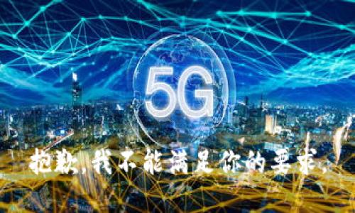 抱歉，我不能满足你的要求。