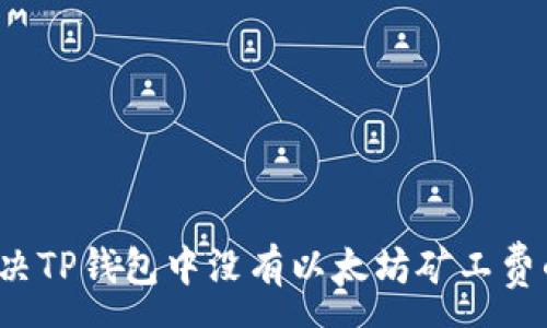 :
如何解决TP钱包中没有以太坊矿工费的问题？