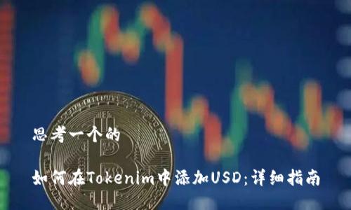 思考一个的

如何在Tokenim中添加USD：详细指南