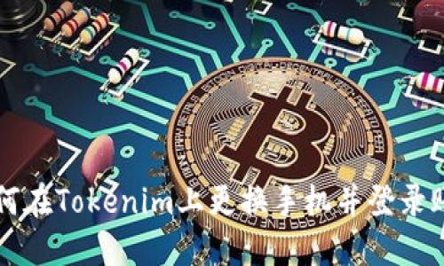 如何在Tokenim上更换手机并登录账户